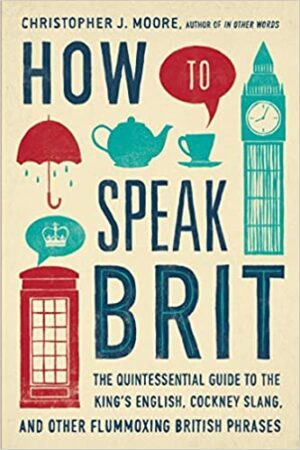 How to Speak Brit: The Quintessential Guide to the King’s English, Cockney Slang, and Other Flummoxing British Phrases